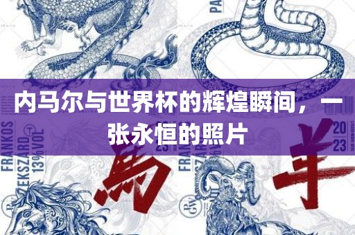 内马尔与世界杯的辉煌瞬间，一张永恒的照片