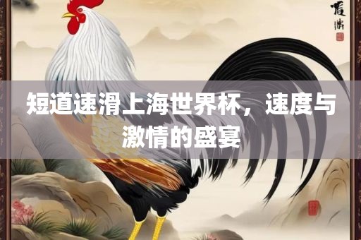 短道速滑上海世界杯，速度与激情的盛宴