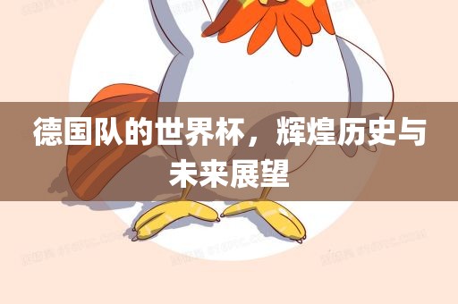 德国队的世界杯，辉煌历史与未来展望