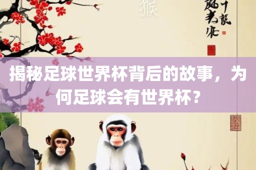 揭秘足球世界杯背后的故事，为何足球会有世界杯？