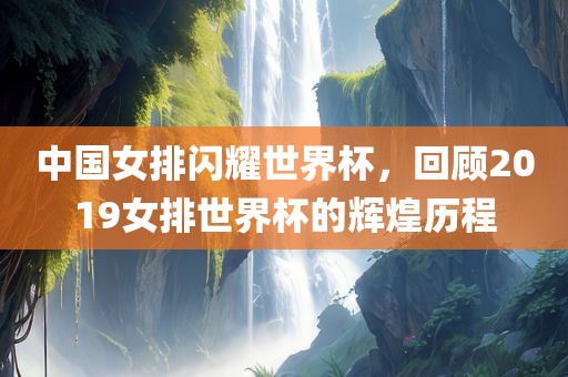 中国女排闪耀世界杯，回顾2019女排世界杯的辉煌历程