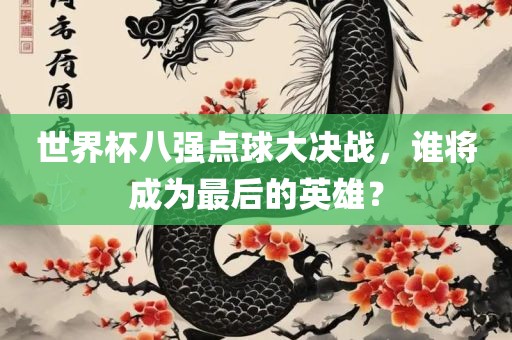 世界杯八强点球大决战，谁将成为最后的英雄？