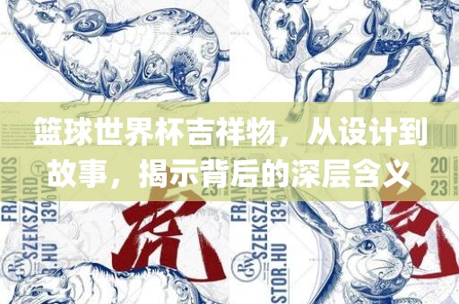 篮球世界杯吉祥物，从设计到故事，揭示背后的深层含义
