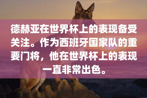 德赫亚在世界杯上的表现备受关注。作为西班牙国家队的重要门将，他在世界杯上的表现一直非常出色。