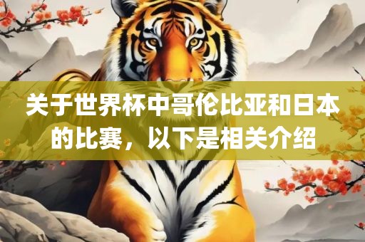 关于世界杯中哥伦比亚和日本的比赛，以下是相关介绍