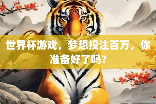 世界杯游戏，梦想投注百万，你准备好了吗？