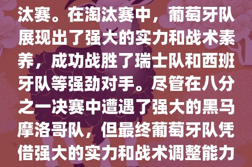 葡萄牙队在2022年世界杯足球赛中的表现非常出色。他们小组赛中以强势的姿态出现，最终获得了H组第一的成绩晋级淘汰赛。在淘汰赛中，葡萄牙队展现出了强大的实力和战术素养，成功战胜了瑞士队和西班牙队等强劲对手。尽管在八分之一决赛中遭遇了强大的黑马摩洛哥队，但最终葡萄牙队凭借强大的实力和战术调整能力成功晋级八强。尽管在四分之一决赛中输给了最终的冠军法国队，但他们的表现仍然令人印象深刻。