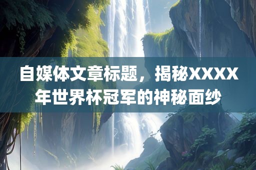 自媒体文章标题，揭秘XXXX年世界杯冠军的神秘面纱