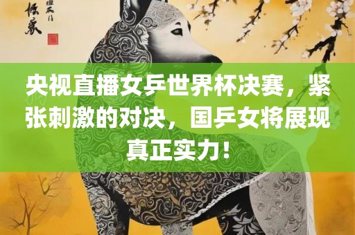 央视直播女乒世界杯决赛，紧张刺激的对决，国乒女将展现真正实力！