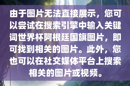 由于图片无法直接展示，您可以尝试在搜索引擎中输入关键词世界杯阿根廷国旗图片，即可找到相关的图片。此外，您也可以在社交媒体平台上搜索相关的图片或视频。