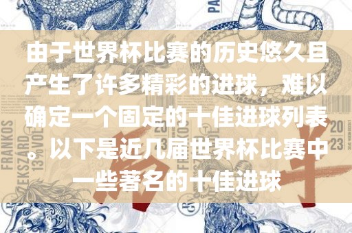 由于世界杯比赛的历史悠久且产生了许多精彩的进球，难以确定一个固定的十佳进球列表。以下是近几届世界杯比赛中一些著名的十佳进球