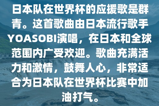 日本队在世界杯的应援歌是群青。这首歌曲由日本流行歌手YOASOBI演唱，在日本和全球范围内广受欢迎。歌曲充满活力和激情，鼓舞人心，非常适合为日本队在世界杯比赛中加油打气。