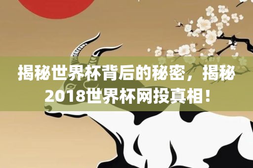 揭秘世界杯背后的秘密，揭秘2018世界杯网投真相！
