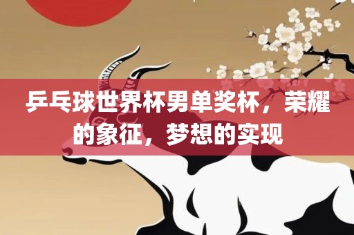 乒乓球世界杯男单奖杯，荣耀的象征，梦想的实现