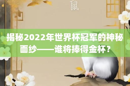 揭秘2022年世界杯冠军的神秘面纱——谁将捧得金杯？