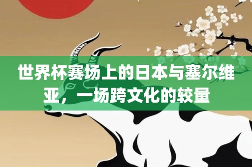 世界杯赛场上的日本与塞尔维亚，一场跨文化的较量