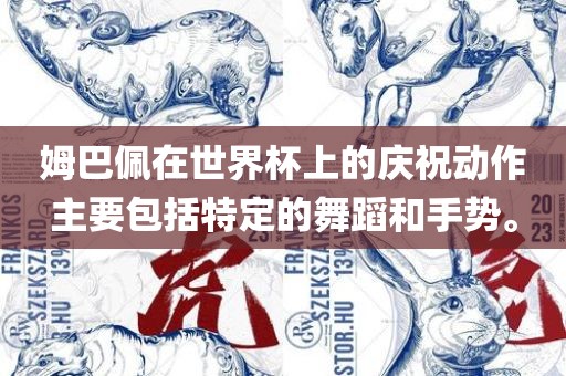 姆巴佩在世界杯上的庆祝动作主要包括特定的舞蹈和手势。