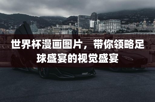 世界杯漫画图片，带你领略足球盛宴的视觉盛宴