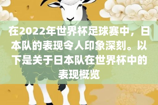 在2022年世界杯足球赛中，日本队的表现令人印象深刻。以下是关于日本队在世界杯中的表现概览