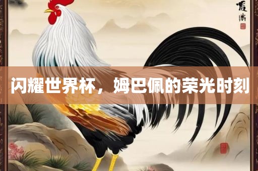 闪耀世界杯，姆巴佩的荣光时刻