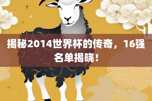 揭秘2014世界杯的传奇，16强名单揭晓！