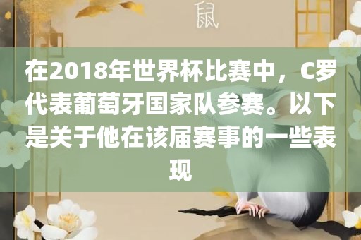 在2018年世界杯比赛中，C罗代表葡萄牙国家队参赛。以下是关于他在该届赛事的一些表现