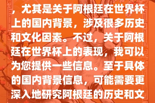 关于阿根廷在世界杯上的表现，尤其是关于阿根廷在世界杯上的国内背景，涉及很多历史和文化因素。不过，关于阿根廷在世界杯上的表现，我可以为您提供一些信息。至于具体的国内背景信息，可能需要更深入地研究阿根廷的历史和文化。