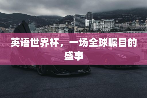 英语世界杯，一场全球瞩目的盛事