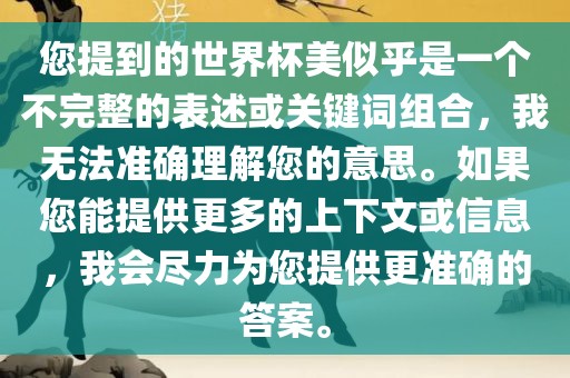 您提到的世界杯美似乎是一个不完整的表述或关键词组合，我无法准确理解您的意思。如果您能提供更多的上下文或信息，我会尽力为您提供更准确的答案。
