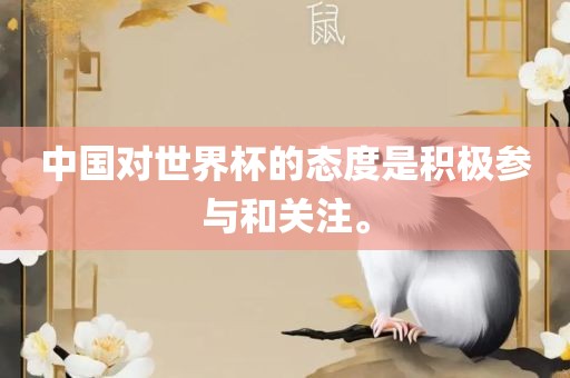 中国对世界杯的态度是积极参与和关注。