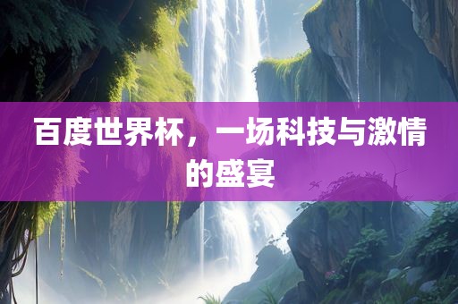 百度世界杯，一场科技与激情的盛宴