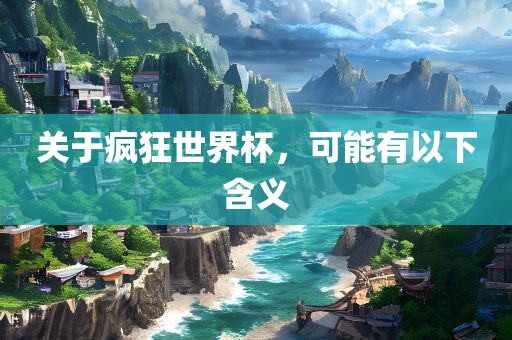 关于疯狂世界杯，可能有以下含义