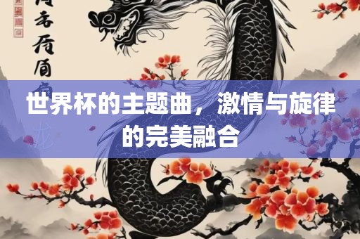 世界杯的主题曲，激情与旋律的完美融合
