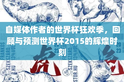 自媒体作者的世界杯狂欢季，回顾与预测世界杯2015的辉煌时刻