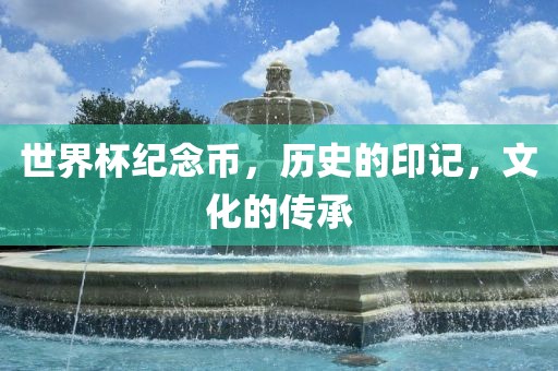世界杯纪念币，历史的印记，文化的传承