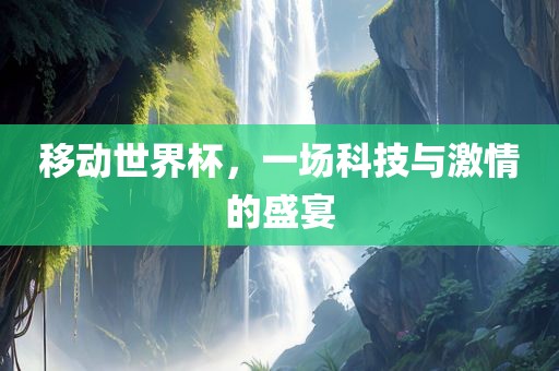 移动世界杯，一场科技与激情的盛宴