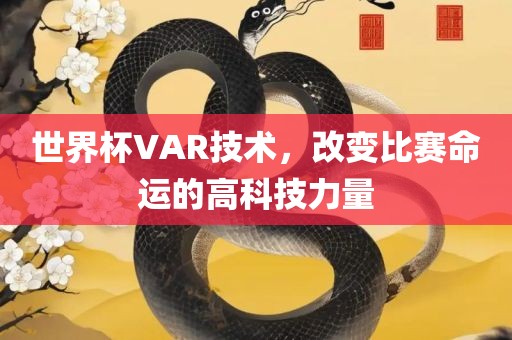 世界杯VAR技术，改变比赛命运的高科技力量