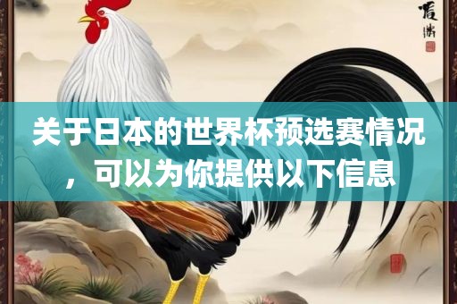 关于日本的世界杯预选赛情况，可以为你提供以下信息