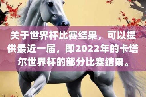 关于世界杯比赛结果，可以提供最近一届，即2022年的卡塔尔世界杯的部分比赛结果。