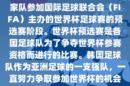 韩国世界杯预选赛是指韩国国家队参加国际足球联合会（FIFA）主办的世界杯足球赛的预选赛阶段。世界杯预选赛是各国足球队为了争夺世界杯参赛资格而进行的比赛。韩国足球队作为亚洲足球的一支强队，一直努力争取参加世界杯的机会。
