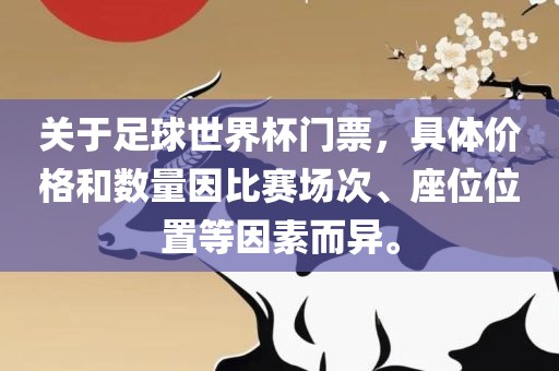 关于足球世界杯门票，具体价格和数量因比赛场次、座位位置等因素而异。