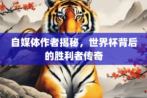自媒体作者揭秘，世界杯背后的胜利者传奇眉山市正发家政服务有限公司