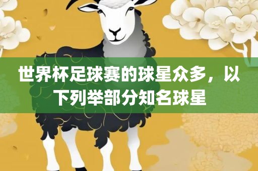世界杯足球赛的球星众多，以下列举部分知名球星
