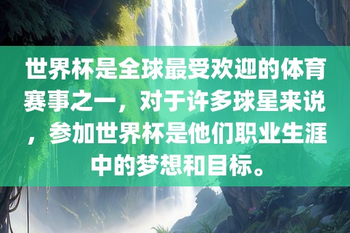 世界杯是全球最受欢迎的体育赛事之一，对于许多球星来说，参加世界杯是他们职业生涯中的梦想和目标。