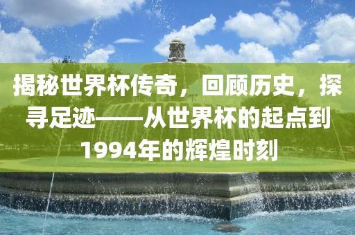 揭秘世界杯传奇，回顾历史，探寻足迹——从世界杯的起点到1994年的辉煌时刻