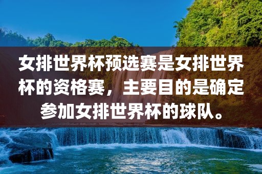 女排世界杯预选赛是女排世界杯的资格赛，主要目的是确定参加女排世界杯的球队。
