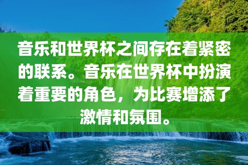 音乐和世界杯之间存在着紧密的联系。音乐在世界杯中扮演着重要的角色，为比赛增添了激情和氛围。