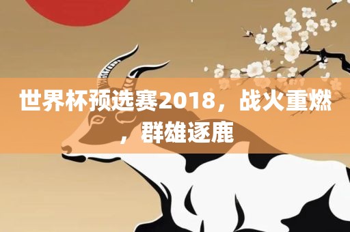 世界杯预选赛2018，战火重燃，群雄逐鹿