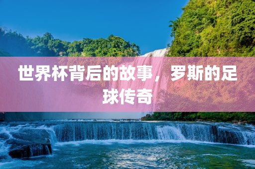 世界杯背后的故事，罗斯的足球传奇