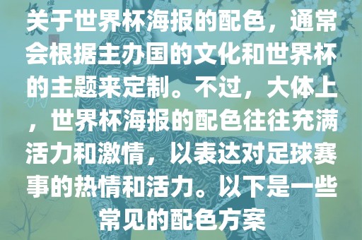 关于世界杯海报的配色，通常会根据主办国的文化和世界杯的主题来定制。不过，大体上，世界杯海报的配色往往充满活力和激情，以表达对足球赛事的热情和活力。以下是一些常见的配色方案